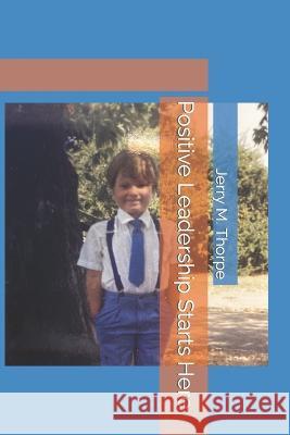 Positive Leadership Starts Here Jerry M Thorpe   9798388243447 Independently Published - książka