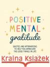 Positive Mental Gratitude: Quotes and Affirmations to Help You Appreciate the Good Things in Life Summersdale Publishers 9781800078369 Octopus Publishing Group
