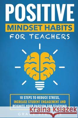 Positive Mindset Habits for Teachers: 10 Steps to Reduce Stress, Increase Student Engagement and Reignite Your Passion for Teaching Grace Stevens 9780998701943 Red Lotus Books - książka