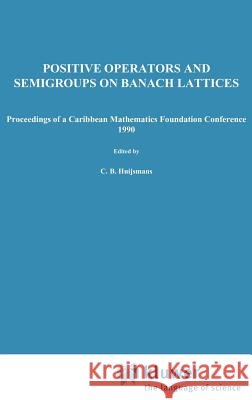 Positive Operators and Semigroups on Banach Lattices: Proceedings of a Caribbean Mathematics Foundation Conference 1990 Huijsmans, C. B. 9780792319641 Springer - książka