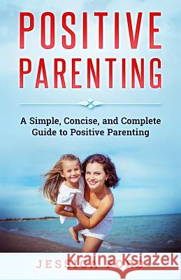 Positive Parenting: A Simple, Concise, and Complete Guide to Positive Parenting Jessica Ford 9781979615402 Createspace Independent Publishing Platform - książka