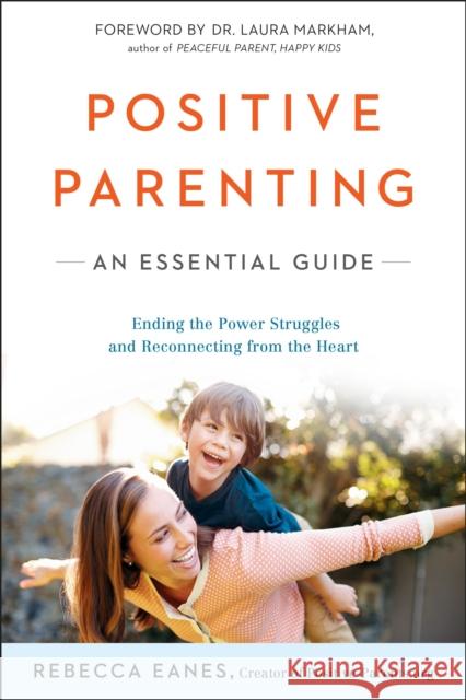 Positive Parenting: An Essential Guide Rebecca Eanes Laura Markham 9780143109228 J.P.Tarcher,U.S./Perigee Bks.,U.S. - książka