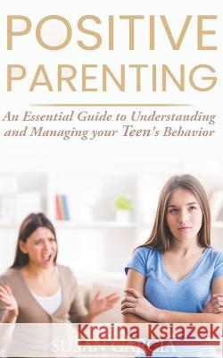 Positive Parenting: An Essential Guide to Understanding and Managing your Teen's Behavior Susan Garcia 9781075168871 Independently Published - książka