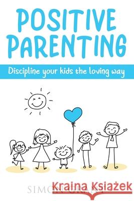 Positive Parenting: Discipline Your Kids the Loving Way Simon Grant 9781913597085 Joiningthedotstv Limited - książka