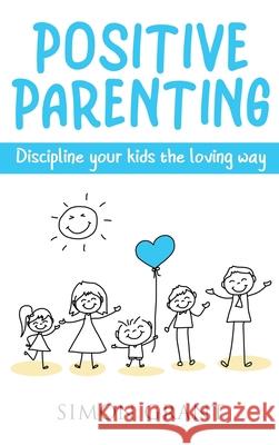 Positive Parenting: Discipline Your Kids the Loving Way Simon Grant 9781913597696 Joiningthedotstv Limited - książka