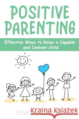 Positive Parenting: Effective Ways to Raise a Capable and Content Child Simon Grant 9781913842079 Joiningthedotstv Limited - książka