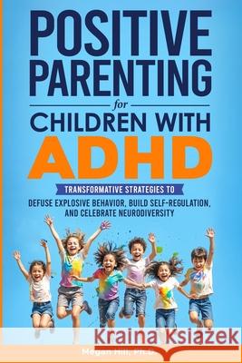 Positive Parenting for Children With ADHD: Transformative Strategies to Defuse Explosive Behavior, Build Self-Regulation, and Celebrate Neurodiversity Megan M. Hill 9781736590799 Megan McCusker Hill - książka