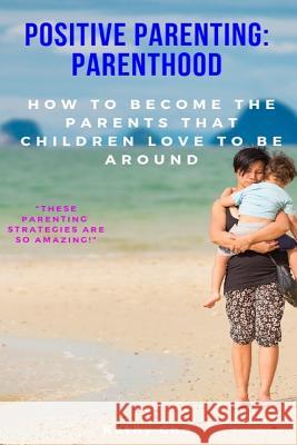 Positive Parenting: Parenthood: How to Become the Parents That Children Love to Be Around Kathy Cho 9781731510709 Independently Published - książka