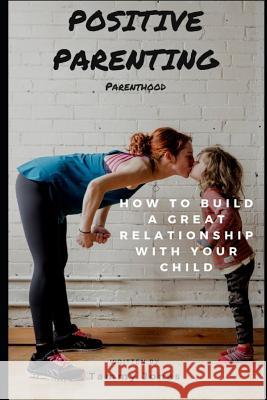 Positive Parenting: Parenthood: How to Build a Great Relationship with Your Child Tammy Jones 9781790284122 Independently Published - książka