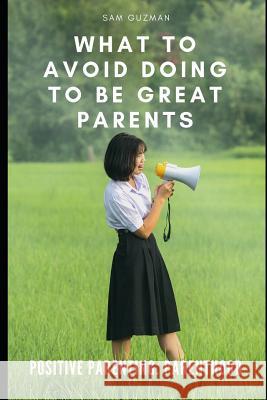 Positive Parenting: Parenthood: What to Avoid Doing to Be Great Parents Sam Guzman 9781096895923 Independently Published - książka