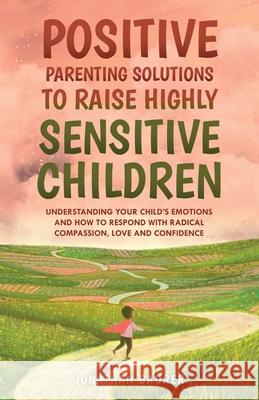 Positive Parenting Solutions to Raise Highly Sensitive Children: Understanding Your Child's Emotions and How to Respond with Radical Compassion, Love Jonathan Baurer 9781958012017 Exploring Changes - książka