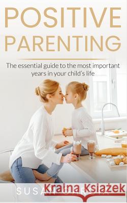 Positive Parenting: The Essential Guide To The Most Important Years of Your Child's Life Garcia, Susan 9781092824415 Independently Published - książka