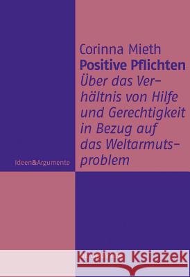 Positive Pflichten: Über Das Verhältnis Von Hilfe Und Gerechtigkeit in Bezug Auf Das Weltarmutsproblem Corinna Mieth 9783110255645 De Gruyter - książka