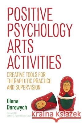 Positive Psychology Arts Activities: Creative Tools for Therapeutic Practice and Supervision Olena Darewych 9781785928369 Jessica Kingsley Publishers - książka