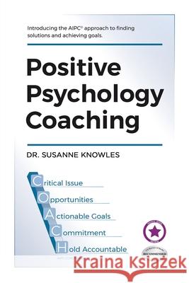 Positive Psychology Coaching: Introducing the (c)Aipc Coach Approach to Finding Solutions and Achieving Goals. Knowles, Susanne 9781984501943 Xlibris Au - książka