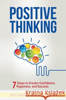 Positive Thinking: 7 Steps to Greater Confidence, Happiness, and Success Richard Masterson 9781523639922 Createspace Independent Publishing Platform - książka