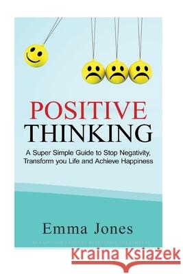 Positive Thinking: A Super Simple Guide to Stop Negativity, Transform your Life and Achieve Happiness Emma Jones 9781543226508 Createspace Independent Publishing Platform - książka