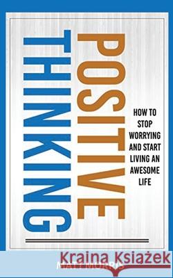 Positive Thinking: How To Stop Worrying and Start Living An Awesome Life Matt Morris 9781952964657 MGM Books - książka