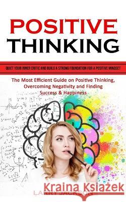 Positive Thinking: Quiet Your Inner Critic and Build a Strong Foundation for a Positive Mindset (The Most Efficient Guide on Positive Thi Larry Jackson 9781777497699 Jordan Levy - książka