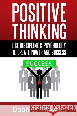 Positive Thinking: Use discipline and psychology to create power & success Thomas, Dean J. 9781496104953 Createspace - książka