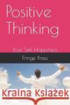 Positive Thinking: Your Self Happiness Fringe Press 9781081987657 Independently Published