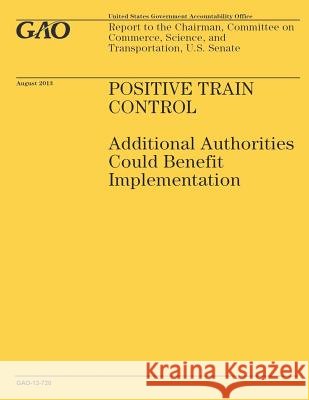Positive Train Control: Additional Authorities Could Benefit Implementation Government Accountability Office 9781502964731 Createspace - książka