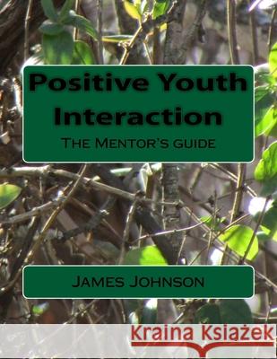 Positive Youth Interaction: The Mentor's guide James E. Johnson 9781500225872 Createspace Independent Publishing Platform - książka