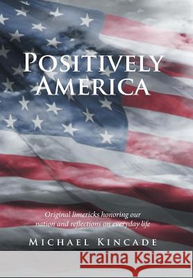 Positively America: Original limericks honoring our nation and reflections on everyday life Michael Kincade 9781543418767 Xlibris - książka