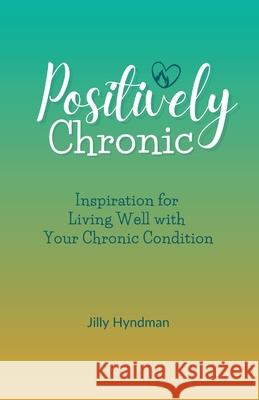 Positively Chronic: Inspiration for Living Well with Your Chronic Condition Jilly Hyndman 9781777900502 Heartrageous Publishing - książka