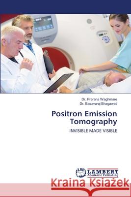 Positron Emission Tomography Dr Prerana Waghmare, Dr Basavaraj Bhagawati 9786202816908 LAP Lambert Academic Publishing - książka