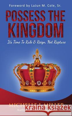 Possess the Kingdom: It's Time to Rule and Reign, Not Rapture Michelle J. Miller 9781544780856 Createspace Independent Publishing Platform - książka