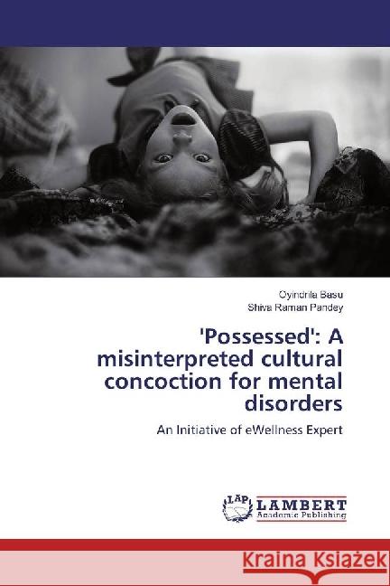 'Possessed': A misinterpreted cultural concoction for mental disorders : An Initiative of eWellness Expert Basu, Oyindrila; Pandey, Shiva Raman 9783330330702 LAP Lambert Academic Publishing - książka