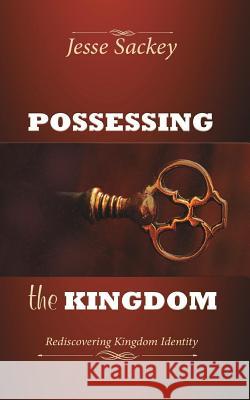 Possessing the Kingdom: Rediscovering Kingdom Identity Jesse Sackey 9780996426756 Rehoboth House - książka