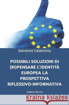 Possibili Soluzioni Di (Ri)Pensare l'Identità Europea: La Prospettiva Riflessivo-Informativa Calabretta, Salvatore 9791280893017 Il Giardino Della Cultura - książka