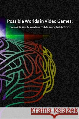 Possible Worlds in Video Games: From Classic Narrative to Meaningful Actions Antonio Jos 9781387386420 Lulu.com - książka