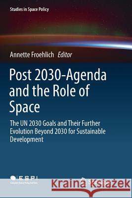 Post 2030-Agenda and the Role of Space: The Un 2030 Goals and Their Further Evolution Beyond 2030 for Sustainable Development Froehlich, Annette 9783030076887 Springer - książka