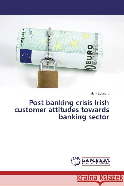 Post banking crisis Irish customer attitudes towards banking sector Leonard, Mark 9783330086043 LAP Lambert Academic Publishing - książka