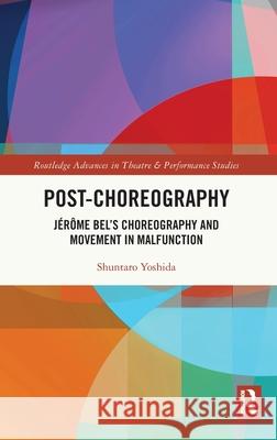 Post-Choreography: J?r?me Bel's Choreography and Movement in Malfunction Shuntaro Yoshida 9781032303208 Routledge - książka