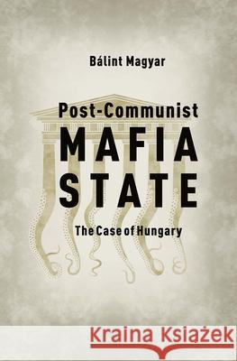 Post-Communist Mafia State: The Case of Hungary Balint Magyar Baalint Magyar 9786155513541 Central European University Press - książka