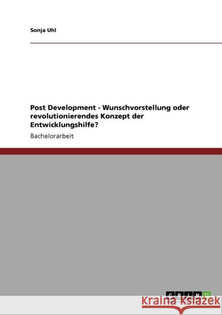 Post Development - Wunschvorstellung oder revolutionierendes Konzept der Entwicklungshilfe? Sonja Uhl 9783640776078 Grin Verlag - książka