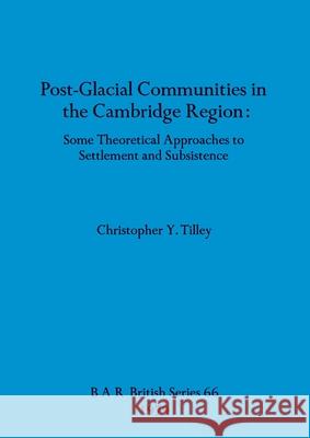 Post-Glacial Communities in the Cambridge Region: Some Theoretical Approaches to Settlement and Subsistence Christopher Y. Tilley 9780860540533 British Archaeological Reports Oxford Ltd - książka