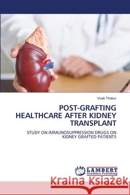 POST-GRAFTING HEALTHCARE AFTER KIDNEY TRANSPLANT Thakur, Vivek 9786208472900 LAP Lambert Academic Publishing - książka