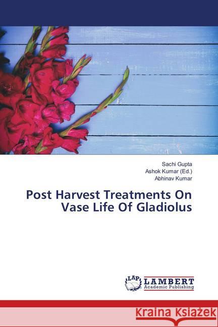 Post Harvest Treatments On Vase Life Of Gladiolus Gupta, Sachi; Kumar, Abhinav 9786139921188 LAP Lambert Academic Publishing - książka