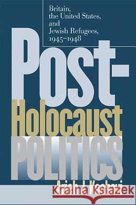 Post-Holocaust Politics: Britain, the United States, and Jewish Refugees, 1945-1948 Arieh J. Kochavi 9781469614830 University of North Carolina Press - książka