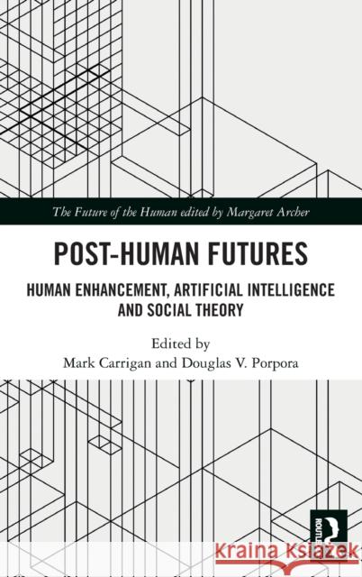 Post-Human Futures: Human Enhancement, Artificial Intelligence and Social Theory Mark Carrigan Douglas V. Porpora 9780815392781 Routledge - książka