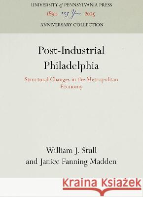 Post-Industrial Philadelphia: Structural Changes in the Metropolitan Economy William J. Stull Janice Fanning Madden  9781512807905 University of Pennsylvania Press - książka