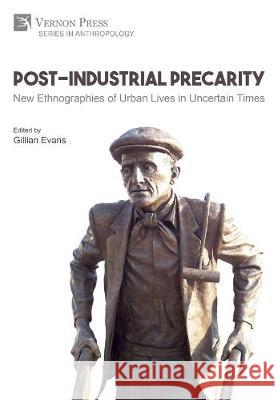 Post-Industrial Precarity: New Ethnographies of Urban Lives in Uncertain Times [Premium Color] Gillian Evans 9781622738717 Vernon Press - książka