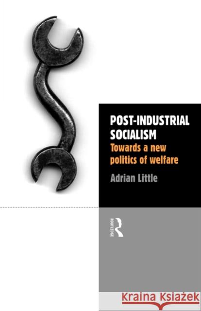 Post-Industrial Socialism: Towards a New Politics of Welfare Little, Adrian 9780415171946 Routledge - książka