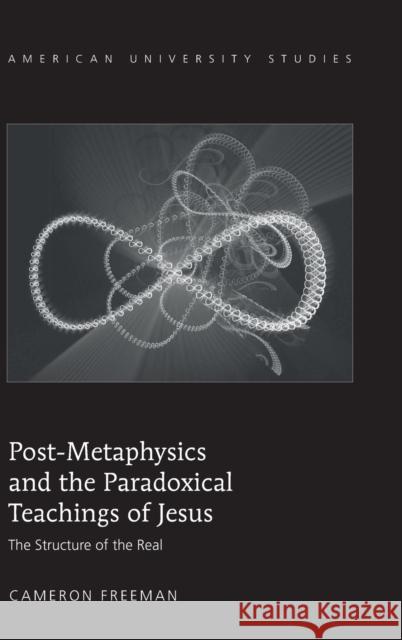 Post-Metaphysics and the Paradoxical Teachings of Jesus; The Structure of the Real Freeman, Cameron 9781433108617 Peter Lang Publishing Inc - książka