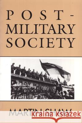 Post-Military Society: Militarism, Demilitarization and War at the End of the Twentieth Century Martin Shaw 9780877229414 Temple University Press - książka